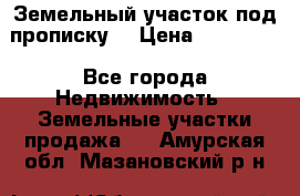 Земельный участок под прописку. › Цена ­ 350 000 - Все города Недвижимость » Земельные участки продажа   . Амурская обл.,Мазановский р-н